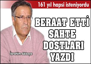 İbrahim Akkaya beraat etti sahte dostları yazdı